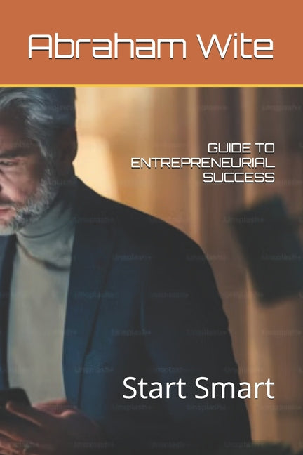 Guide to Entrepreneurial Success: Start Smart Independently Published