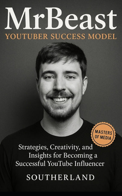 MrBeast and The YouTuber Success Model: Strategies, Creativity, and Insights for becoming a Successful YouTube Influencer Independently Published