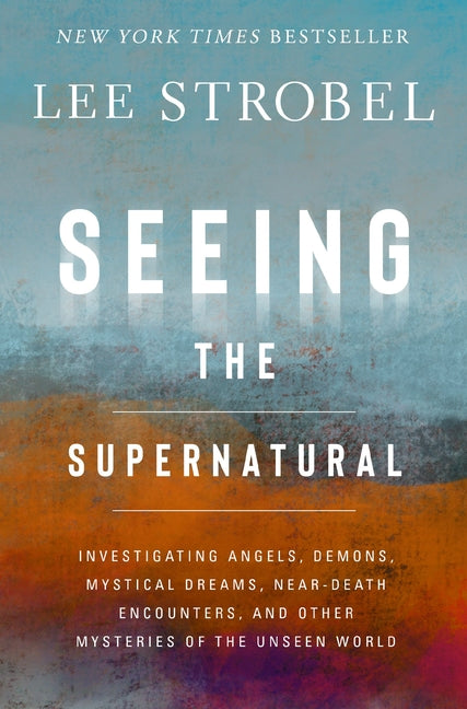 Seeing the Supernatural: Investigating Angels, Demons, Mystical Dreams, Near-Death Encounters, and Other Mysteries of the Unseen World Zondervan