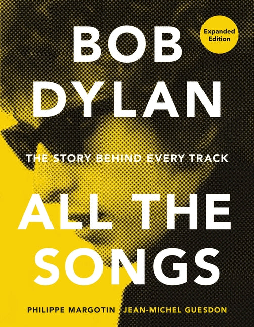 Bob Dylan All the Songs: The Story Behind Every Track Expanded Edition Black Dog & Leventhal Publishers