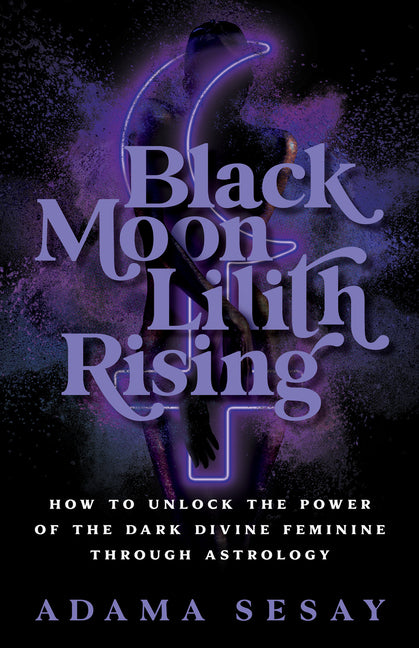 Black Moon Lilith Rising: How to Unlock the Power of the Dark Divine Feminine Through Astrology Hay House LLC