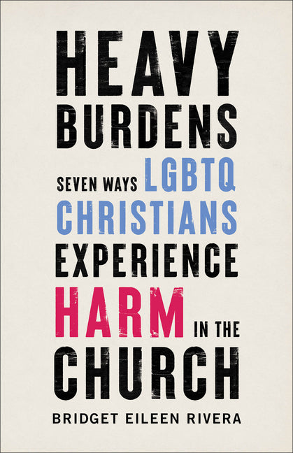 Heavy Burdens: Seven Ways LGBTQ Christians Experience Harm in the Church Brazos Press
