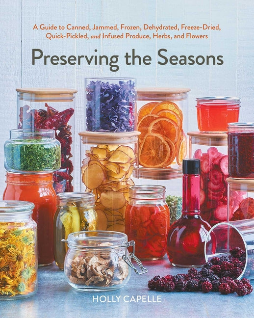 Preserving the Seasons: A Guide to Canned, Jammed, Frozen, Dehydrated, Freeze-Dried, Quick-Pickled, and Infused Produce, Herbs, and Flowers (a Cookboo S&s/Simon Element